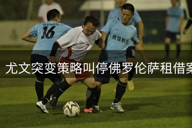 尤文突变策略叫停佛罗伦萨租借案 马里奥转会陷入价格拉锯战